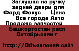 Заглушка на ручку задней двери для Форд Фокус 2 › Цена ­ 200 - Все города Авто » Продажа запчастей   . Башкортостан респ.,Октябрьский г.